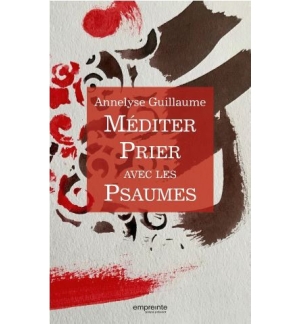 Méditer prier avec les Psaumes - Annelyse Guillaume
