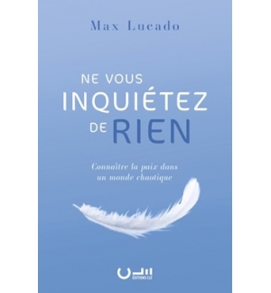 Ne vous inquiétez de rien Connaître la paix dans un monde chaotique - Max Lucado