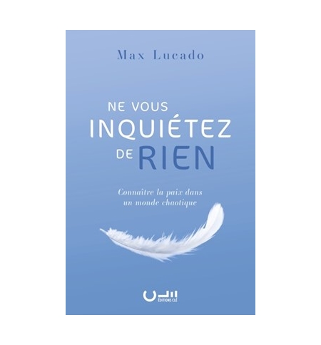 Ne vous inquiétez de rien Connaître la paix dans un monde chaotique - Max Lucado
