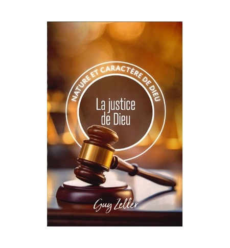 La justice de Dieu Nature et caractère de Dieu - Guy Zeller La justice de Dieu Nature et caractère de Dieu - Guy Zeller