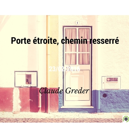 Porte étroite, chemin resserré - Claude Greder Porte étroite, chemin resserré - Claude Greder