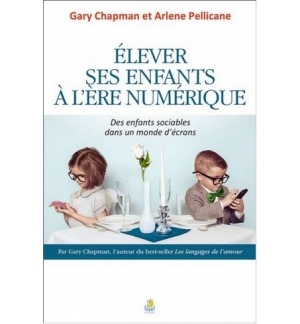Élever ses enfants à l'ère numérique - Gary Chapman et Arlene Pellicane