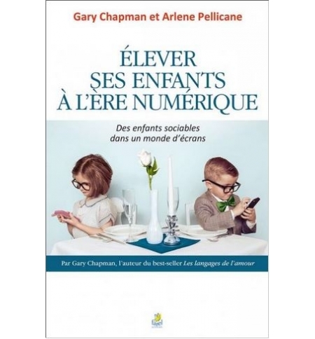 Élever ses enfants à l'ère numérique - Gary Chapman et Arlene Pellicane Élever ses enfants à l'ère numérique - Gary Chapman et Arlene Pellicane