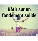 Bâtir sur un fondement solide - Bertrand Huetz - CD ou DVD