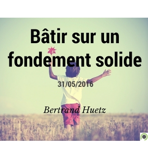 Bâtir sur un fondement solide - Bertrand Huetz - CD ou DVD