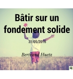 Bâtir sur un fondement solide - Bertrand Huetz - CD ou DVD