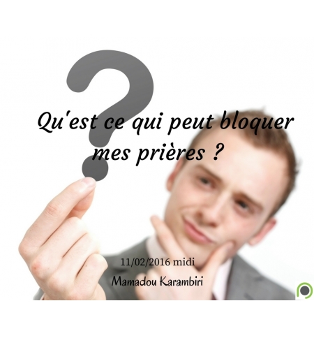 Qu'est ce qui peut bloquer mes prières ? - Mamadou Karambiri Qu'est ce qui peut bloquer mes prières ? - Mamadou Karambiri