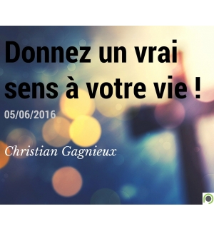 Donnez un vrai sens à votre vie ! - Christian Gagnieux