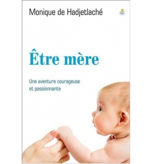 Être mère une aventure courageuse et passionnante - Monique de Hadjetlaché
