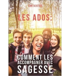 Les ados : comment les accompagner avec sagesse - Ann Benton