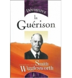 Découvrez la Guérison - Smith Wigglesworth