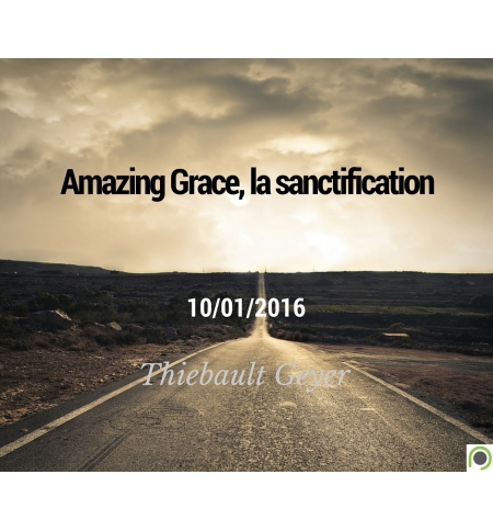Amazing Grace, la sanctification - Thiebault Geyer