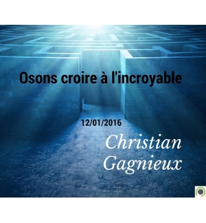 Osons croire à l'incroyable  -Christian Gagnieux