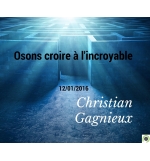 Osons croire à l'incroyable  -Christian Gagnieux