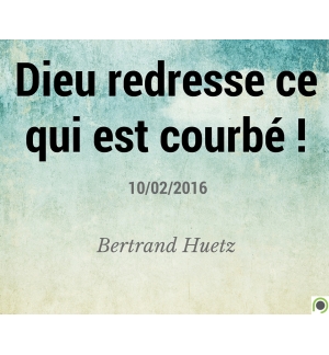 Dieu redresse ce qui est courbé ! - Bertrand Huetz