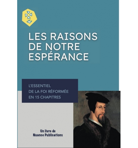 Les raisons de notre espérance. L'essentiel de la foi réformée en 15 chapitres Les raisons de notre espérance. L'essentiel de la foi réformée en 15 chapitres