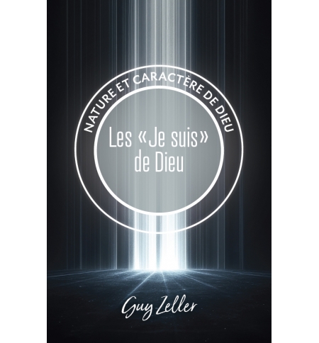 Les "Je suis" de Dieu Nature et caractère de Dieu - Guy Zeller