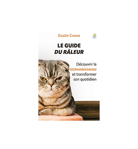Le guide du râleur Découvrir la reconnaissance et transformer son quotidien - Du