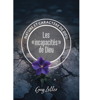  Les "incapacités" de Dieu Nature et caractère de Dieu - Guy Zeller