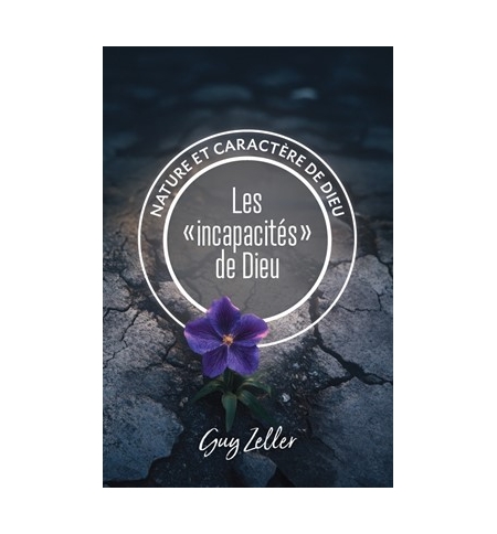  Les "incapacités" de Dieu Nature et caractère de Dieu - Guy Zeller