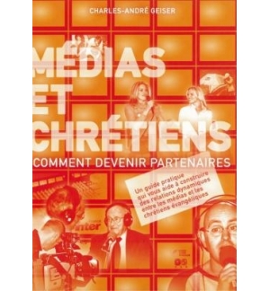 Médias et chrétiens, comment devenir partenaires -Charles-André Geiser