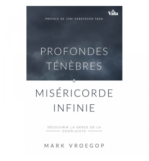 Profondes ténèbres, miséricorde infinie - Mark Vroegop