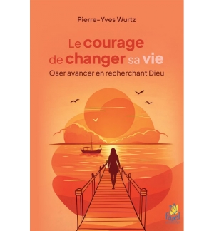 Le courage de changer sa vie - Oser avancer en recherchant Dieu 