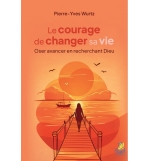 Le courage de changer sa vie - Oser avancer en recherchant Dieu 