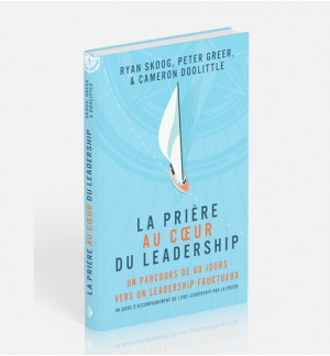 La prière au coeur du leadership - Ryan Skoog - Peter Greer - Cameron Doolittle