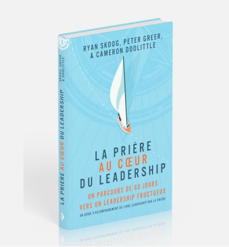 La prière au coeur du leadership - Ryan Skoog - Peter Greer - Cameron Doolittle