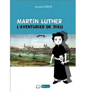 Martin Luther - L'aventurier de Dieu - Annick Sibué