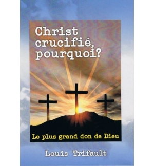 Christ crucifié pourquoi ? Le plus grand don de Dieu - Louis Trifault