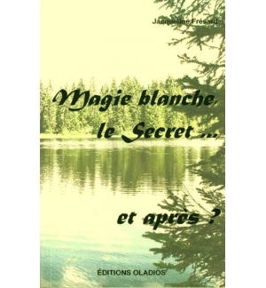Magie blanche, le Secret. . . et après ? - Jacqueline Frésard