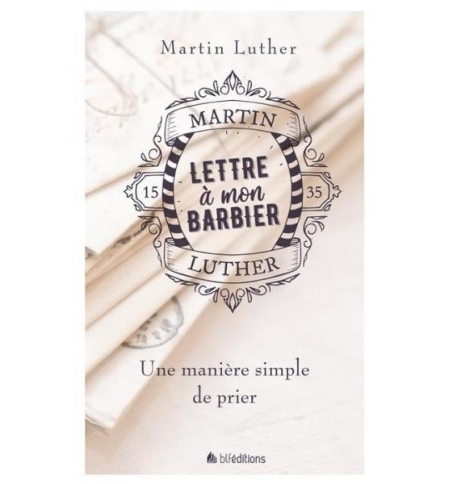 Lettre à mon barbier - Une manière simple de prier - Martin Luther