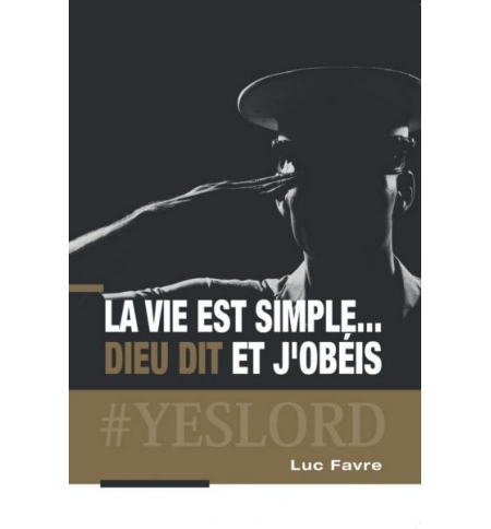 La vie est simple. . . Dieu dit et j'obéis - Luc Favre