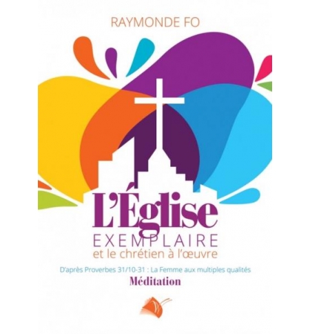 L'Eglise exemplaire et le chrétien à l'oeuvre - Raymonde Fo
