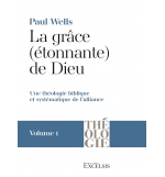 La grâce (étonnante) de Dieu. Volume 1 - Paul Wells