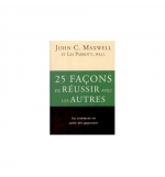 25 façons de réussir avec les autres - John C. Maxwell