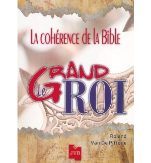 Le grand roi - La cohérence de la Bible - Roland Van de Pitterie