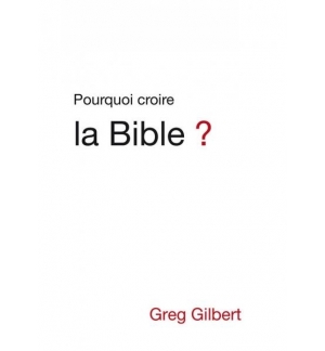 Pourquoi croire la Bible ? - Greg Gilbert