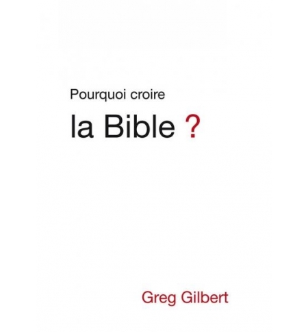 Pourquoi croire la Bible ? - Greg Gilbert