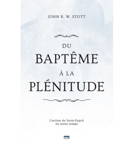 Du baptême à la plénitude - L'action du Saint-Esprit en notre temps -John R. W. 