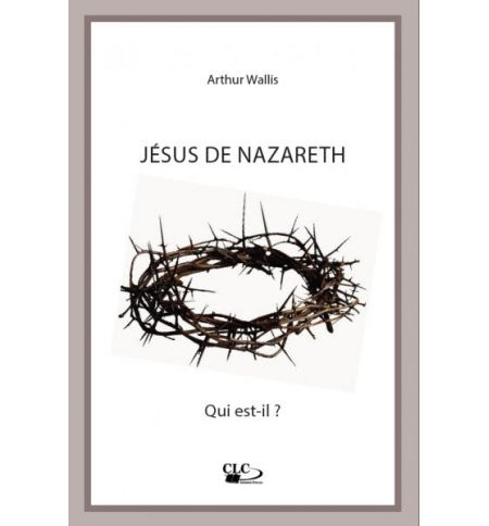 Jésus de Nazareth - Qui est-il ? - Arthur Wallis