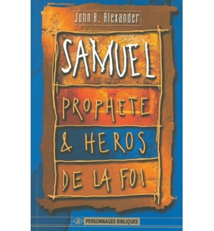 Samuel prophète et héros de la foi - John H. Alexander