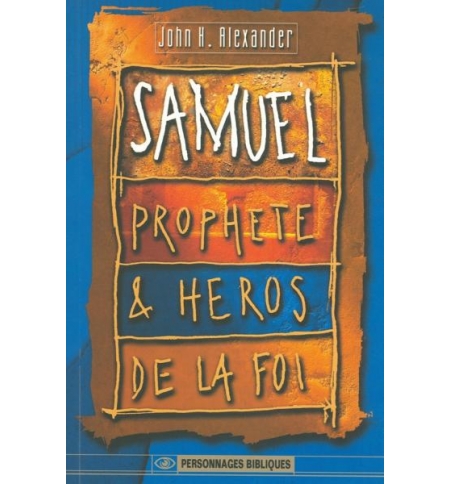 Samuel prophète et héros de la foi - John H. Alexander