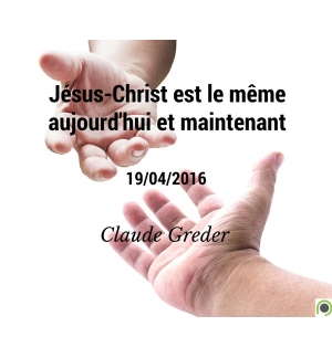 Jésus-Christ est le même aujourd'hui et maintenant - Claude Greder